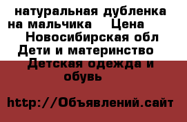 натуральная дубленка на мальчика  › Цена ­ 500 - Новосибирская обл. Дети и материнство » Детская одежда и обувь   